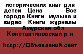 12 исторических книг для детей › Цена ­ 2 000 - Все города Книги, музыка и видео » Книги, журналы   . Амурская обл.,Константиновский р-н